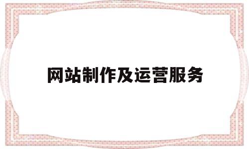 网站制作及运营服务(网站运营都需要做什么),网站制作及运营服务,第1张 网站制作及运营服务(网站运营都需要做什么),网站制作及运营服务(网站运营都需要做什么),网站制作及运营服务,第1张