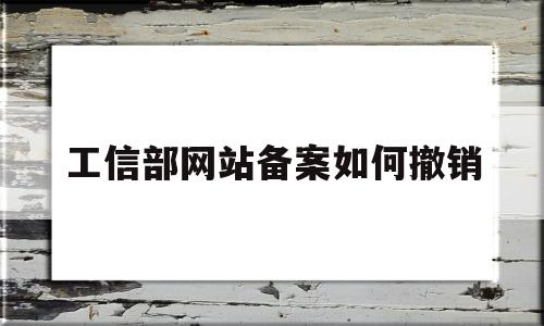 工信部网站备案如何撤销(工信部app备案),工信部网站备案如何撤销(工信部app备案),工信部网站备案如何撤销,第1张