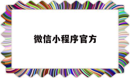 微信小程序官方(微信小程序官方商城是真的吗),微信小程序官方(微信小程序官方商城是真的吗),微信小程序官方,第1张
