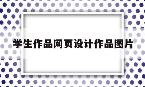 学生作品网页设计作品图片(学生作品网页设计作品图片怎么做),学生作品网页设计作品图片,第1张 学生作品网页设计作品图片(学生作品网页设计作品图片怎么做),学生作品网页设计作品图片(学生作品网页设计作品图片怎么做),学生作品网页设计作品图片,第1张