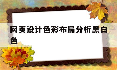 网页设计色彩布局分析黑白色(网页设计中色彩的作用有哪些),网页设计色彩布局分析黑白色,第1张 网页设计色彩布局分析黑白色(网页设计中色彩的作用有哪些),网页设计色彩布局分析黑白色(网页设计中色彩的作用有哪些),网页设计色彩布局分析黑白色,第1张