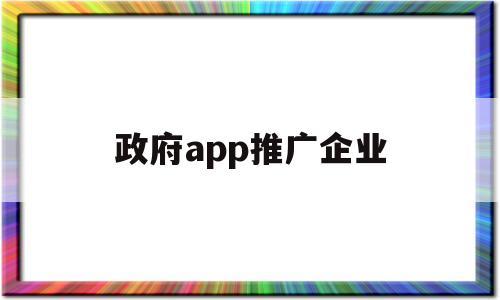 政府app推广企业(政府推荐企业),政府app推广企业(政府推荐企业),政府app推广企业,第1张