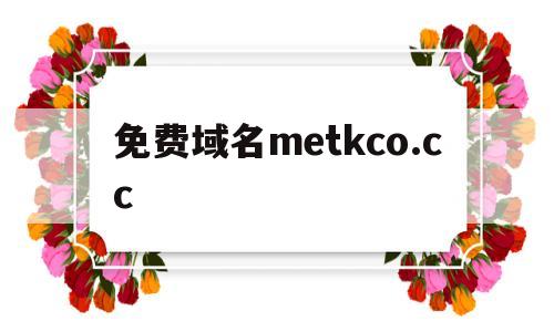 免费域名metkco.cc(免费域名注册)