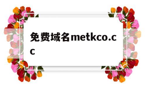 免费域名metkco.cc(免费域名注册),免费域名metkco.cc(免费域名注册),免费域名metkco.cc,第1张