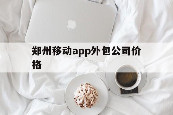 郑州移动app外包公司价格(郑州移动app外包公司价格查询),郑州移动app外包公司价格,第1张 郑州移动app外包公司价格(郑州移动app外包公司价格查询),郑州移动app外包公司价格(郑州移动app外包公司价格查询),郑州移动app外包公司价格,第1张