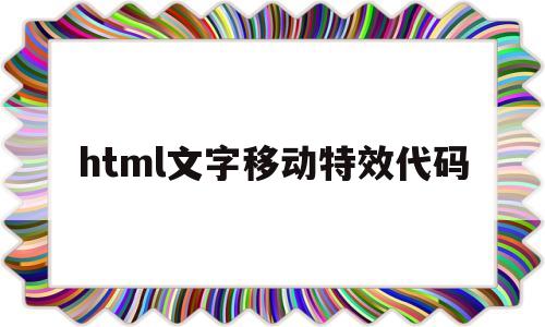 html文字移动特效代码(html文字动态特效代码)