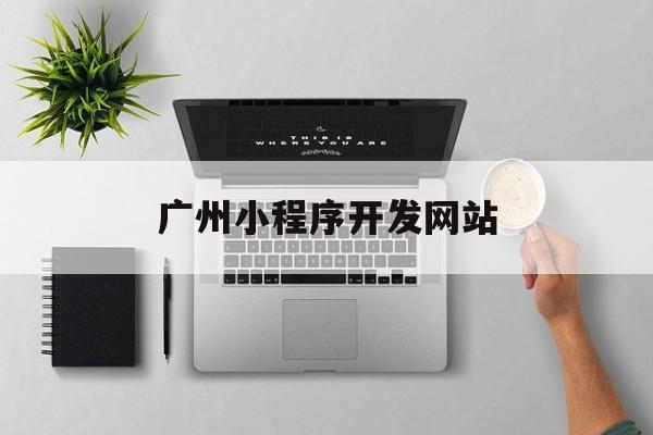 广州小程序开发网站(广州小程序制作设计)
