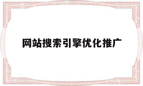 网站搜索引擎优化推广(网站搜索引擎优化的基本内容),网站搜索引擎优化推广(网站搜索引擎优化的基本内容),网站搜索引擎优化推广,第1张