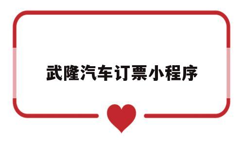 武隆汽车订票小程序(武隆汽车订票小程序查询),武隆汽车订票小程序(武隆汽车订票小程序查询),武隆汽车订票小程序,第1张