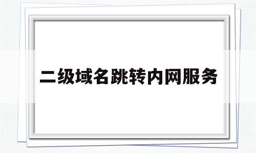 二级域名跳转内网服务(二级域名如何跳转),二级域名跳转内网服务(二级域名如何跳转),二级域名跳转内网服务,第1张