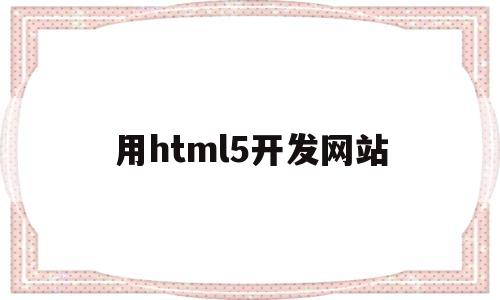 用html5开发网站(用html5制作一个网站)