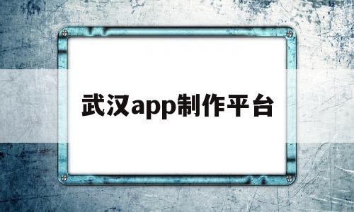 武汉app制作平台(武汉app定制开发),武汉app制作平台,第1张 武汉app制作平台(武汉app定制开发),武汉app制作平台(武汉app定制开发),武汉app制作平台,第1张