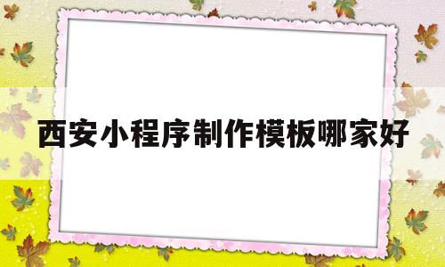 西安小程序制作模板哪家好(西安小程序开发),西安小程序制作模板哪家好(西安小程序开发),西安小程序制作模板哪家好,第1张