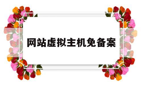 网站虚拟主机免备案(虚拟主机网站建设的几个步骤),网站虚拟主机免备案(虚拟主机网站建设的几个步骤),网站虚拟主机免备案,第1张