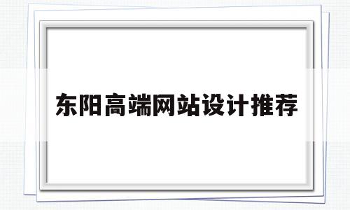 东阳高端网站设计推荐(东阳厂家高端网站设计),东阳高端网站设计推荐(东阳厂家高端网站设计),东阳高端网站设计推荐,第1张
