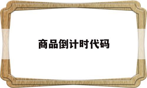商品倒计时代码(商品倒计时代码是什么),商品倒计时代码(商品倒计时代码是什么),商品倒计时代码,第1张