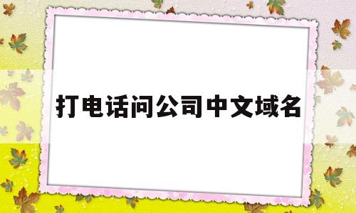 打电话问公司中文域名(接到电话说中文域名到期),打电话问公司中文域名,第1张 打电话问公司中文域名(接到电话说中文域名到期),打电话问公司中文域名(接到电话说中文域名到期),打电话问公司中文域名,第1张