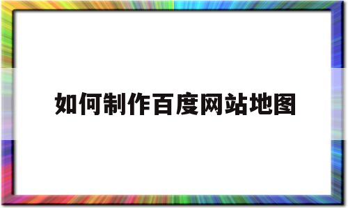 如何制作百度网站地图(网页百度地图),如何制作百度网站地图,第1张 如何制作百度网站地图(网页百度地图),如何制作百度网站地图(网页百度地图),如何制作百度网站地图,第1张