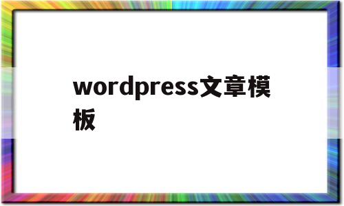wordpress文章模板(wordpress模板制作教程)