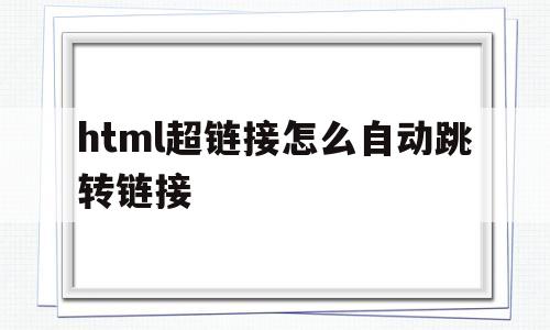 html超链接怎么自动跳转链接(html超链接不跳转),html超链接怎么自动跳转链接(html超链接不跳转),html超链接怎么自动跳转链接,第1张
