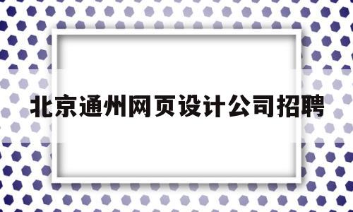 北京通州网页设计公司招聘(北京网页设计师),北京通州网页设计公司招聘(北京网页设计师),北京通州网页设计公司招聘,第1张