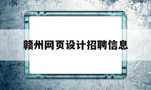 赣州网页设计招聘信息(赣州平面设计招聘),赣州网页设计招聘信息,第1张 赣州网页设计招聘信息(赣州平面设计招聘),赣州网页设计招聘信息(赣州平面设计招聘),赣州网页设计招聘信息,第1张