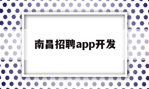 南昌招聘app开发(南昌招聘软件)