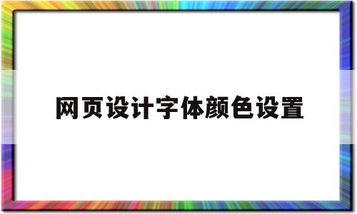 网页设计字体颜色设置(网页设计字体颜色设置在哪),网页设计字体颜色设置,第1张 网页设计字体颜色设置(网页设计字体颜色设置在哪),网页设计字体颜色设置(网页设计字体颜色设置在哪),网页设计字体颜色设置,第1张