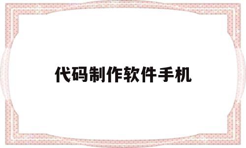 代码制作软件手机(制作代码软件下载),代码制作软件手机,第1张 代码制作软件手机(制作代码软件下载),代码制作软件手机(制作代码软件下载),代码制作软件手机,第1张