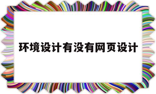 环境设计有没有网页设计(环境设计有没有网页设计的),环境设计有没有网页设计(环境设计有没有网页设计的),环境设计有没有网页设计,第1张
