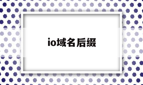 io域名后缀(io域名后缀和left有啥区别),io域名后缀(io域名后缀和left有啥区别),io域名后缀,第1张