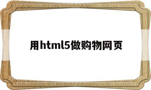 用html5做购物网页(html制作购物网页),用html5做购物网页,第1张 用html5做购物网页(html制作购物网页),用html5做购物网页(html制作购物网页),用html5做购物网页,第1张