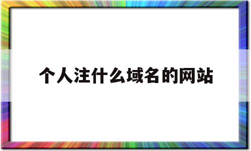 个人注什么域名的网站(个人域名能干啥)