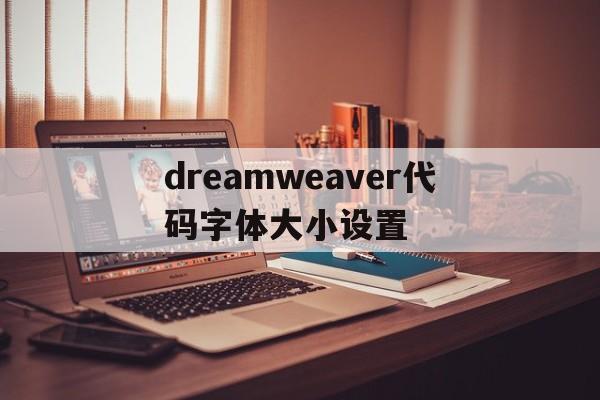 dreamweaver代码字体大小设置(dreamweaver字体大小调整代码)