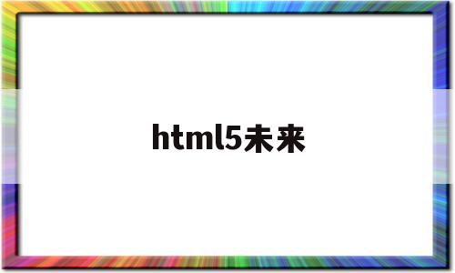 html5未来(html5现状)