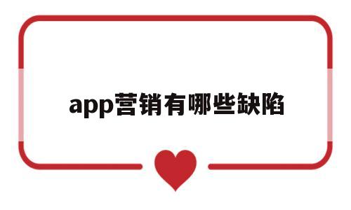 app营销有哪些缺陷(app营销有哪些缺陷和不足),app营销有哪些缺陷,第1张 app营销有哪些缺陷(app营销有哪些缺陷和不足),app营销有哪些缺陷(app营销有哪些缺陷和不足),app营销有哪些缺陷,第1张