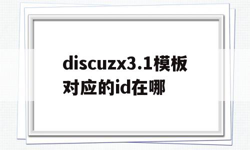 关于discuzx3.1模板对应的id在哪的信息,关于discuzx3.1模板对应的id在哪的信息,discuzx3.1模板对应的id在哪,第1张