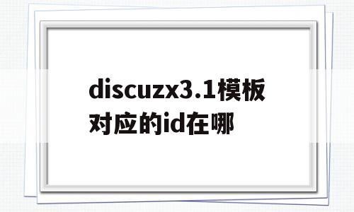 关于discuzx3.1模板对应的id在哪的信息