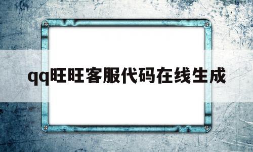 qq旺旺客服代码在线生成(旺旺客服代码在线生成器下载),qq旺旺客服代码在线生成,第1张 qq旺旺客服代码在线生成(旺旺客服代码在线生成器下载),qq旺旺客服代码在线生成(旺旺客服代码在线生成器下载),qq旺旺客服代码在线生成,第1张