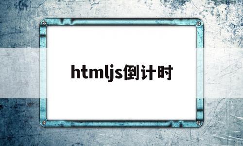 htmljs倒计时(js中倒计时),htmljs倒计时(js中倒计时),htmljs倒计时,第1张
