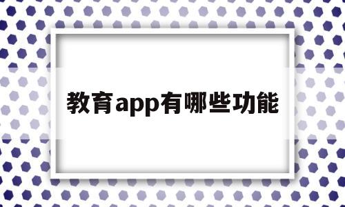 教育app有哪些功能(教育app都有哪些),教育app有哪些功能(教育app都有哪些),教育app有哪些功能,第1张