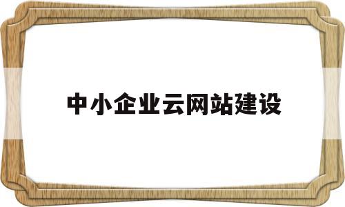 中小企业云网站建设(中小企业云服务),中小企业云网站建设,第1张 中小企业云网站建设(中小企业云服务),中小企业云网站建设(中小企业云服务),中小企业云网站建设,第1张