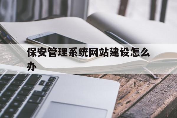 保安管理系统网站建设怎么办(保安服务监管信息系统怎么登陆),保安管理系统网站建设怎么办(保安服务监管信息系统怎么登陆),保安管理系统网站建设怎么办,第1张