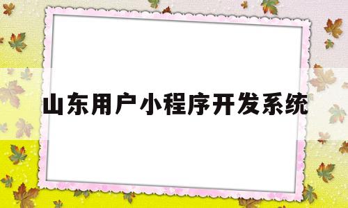 山东用户小程序开发系统(山东微信小程序),山东用户小程序开发系统(山东微信小程序),山东用户小程序开发系统,第1张