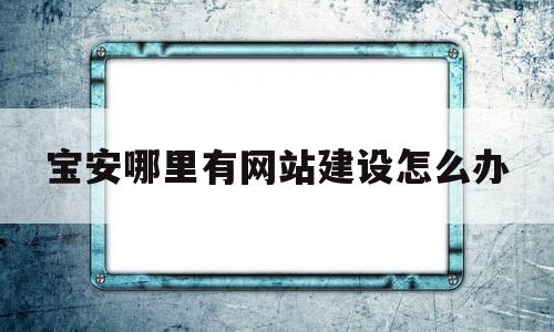 宝安哪里有网站建设怎么办(宝安第一网站),宝安哪里有网站建设怎么办(宝安第一网站),宝安哪里有网站建设怎么办,第1张