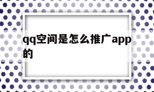 qq空间是怎么推广app的(空间推广是什么意思),qq空间是怎么推广app的,第1张 qq空间是怎么推广app的(空间推广是什么意思),qq空间是怎么推广app的(空间推广是什么意思),qq空间是怎么推广app的,第1张