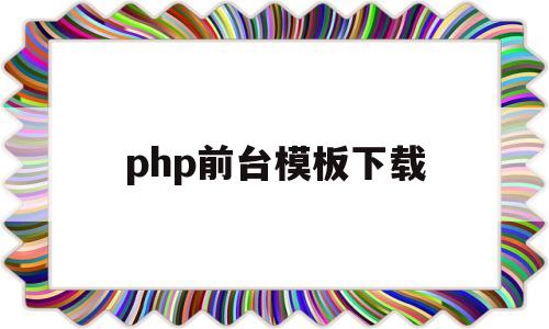 php前台模板下载(php 前端开发框架)