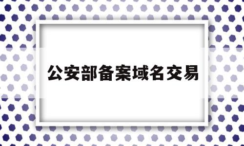 公安部备案域名交易(域名备案和公安备案的区别),公安部备案域名交易(域名备案和公安备案的区别),公安部备案域名交易,第1张