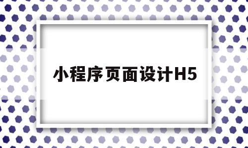 小程序页面设计H5(小程序页面设计一般多少钱),小程序页面设计H5(小程序页面设计一般多少钱),小程序页面设计H5,第1张