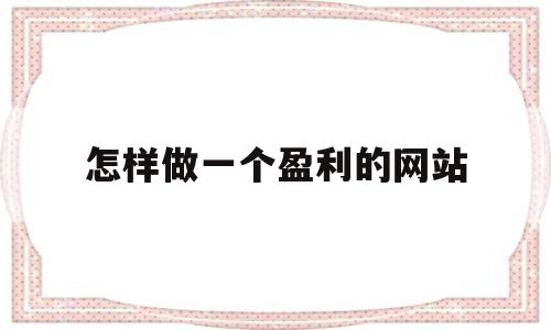怎样做一个盈利的网站(做网站如何盈利),怎样做一个盈利的网站,第1张 怎样做一个盈利的网站(做网站如何盈利),怎样做一个盈利的网站(做网站如何盈利),怎样做一个盈利的网站,第1张